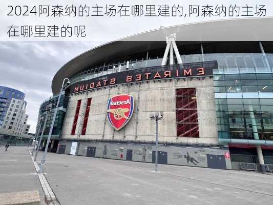 阿森纳的主场在哪里建的,阿森纳的主场在哪里建的呢