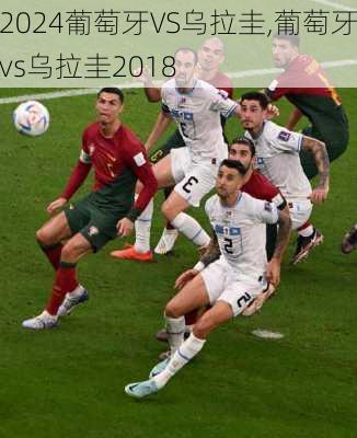 葡萄牙VS乌拉圭,葡萄牙vs乌拉圭2018