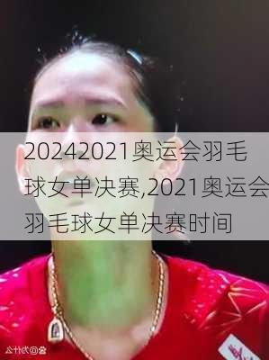 2021奥运会羽毛球女单决赛,2021奥运会羽毛球女单决赛时间