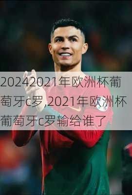 2021年欧洲杯葡萄牙c罗,2021年欧洲杯葡萄牙c罗输给谁了
