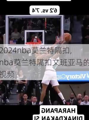 nba莫兰特隔扣,nba莫兰特隔扣文班亚马的视频