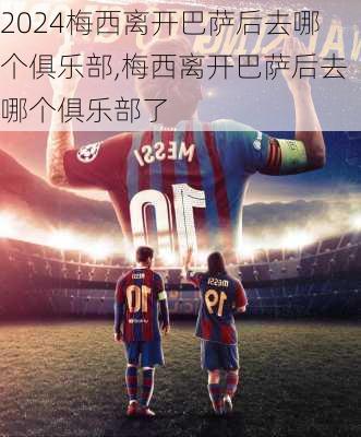 梅西离开巴萨后去哪个俱乐部,梅西离开巴萨后去哪个俱乐部了