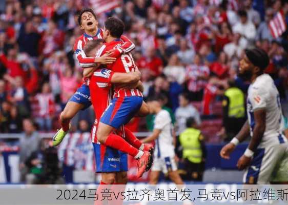 马竞vs拉齐奥首发,马竞vs阿拉维斯