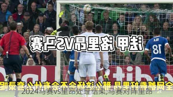 马赛vs里昂处理结果,马赛对阵里昂