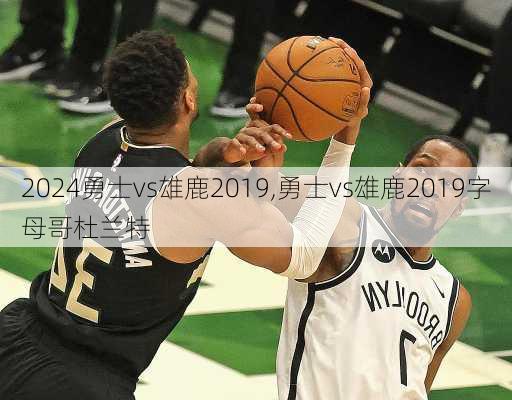 勇士vs雄鹿2019,勇士vs雄鹿2019字母哥杜兰特