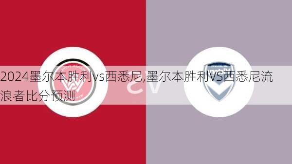 墨尔本胜利vs西悉尼,墨尔本胜利VS西悉尼流浪者比分预测