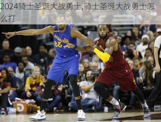 骑士圣诞大战勇士,骑士圣诞大战勇士怎么打