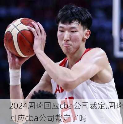 周琦回应cba公司裁定,周琦回应cba公司裁定了吗