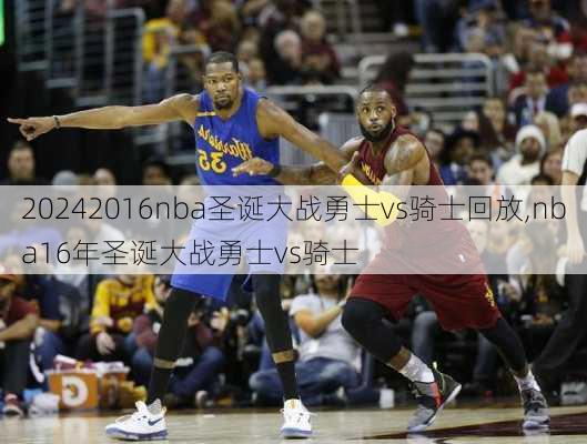 2016nba圣诞大战勇士vs骑士回放,nba16年圣诞大战勇士vs骑士