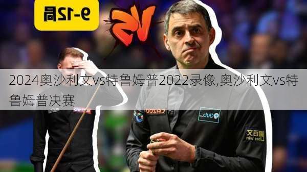 奥沙利文vs特鲁姆普2022录像,奥沙利文vs特鲁姆普决赛