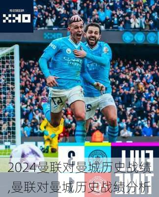 曼联对曼城历史战绩,曼联对曼城历史战绩分析