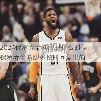 保罗乔治断腿是什么时候,保罗乔治断腿多长时间复出的