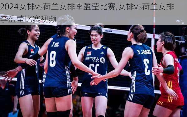 女排vs荷兰女排李盈莹比赛,女排vs荷兰女排李盈莹比赛视频