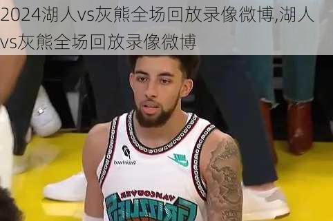 湖人vs灰熊全场回放录像微博,湖人vs灰熊全场回放录像微博