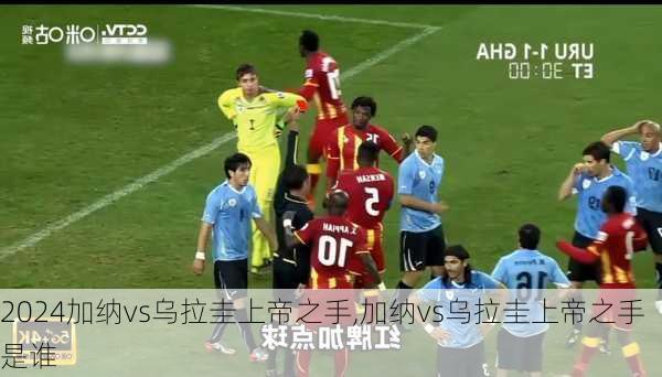 加纳vs乌拉圭上帝之手,加纳vs乌拉圭上帝之手是谁