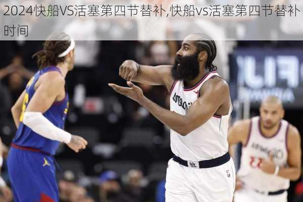 快船VS活塞第四节替补,快船vs活塞第四节替补时间
