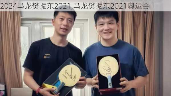 马龙樊振东2021,马龙樊振东2021奥运会