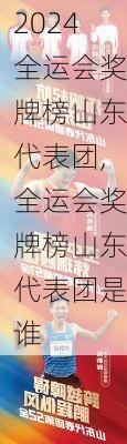 全运会奖牌榜山东代表团,全运会奖牌榜山东代表团是谁