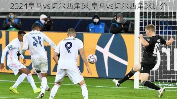 皇马vs切尔西角球,皇马vs切尔西角球比分