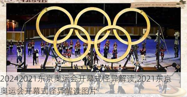 2021东京奥运会开幕式怪异解读,2021东京奥运会开幕式怪异解读图片