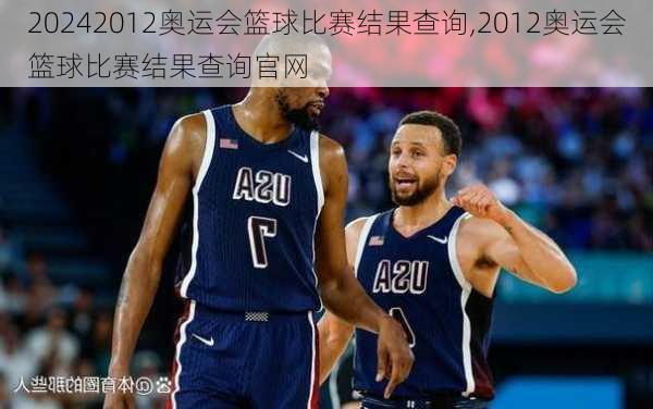2012奥运会篮球比赛结果查询,2012奥运会篮球比赛结果查询官网