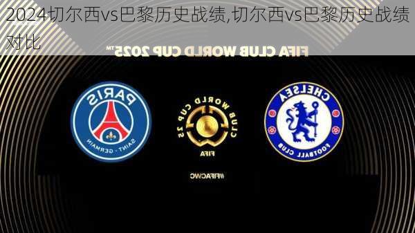 切尔西vs巴黎历史战绩,切尔西vs巴黎历史战绩对比