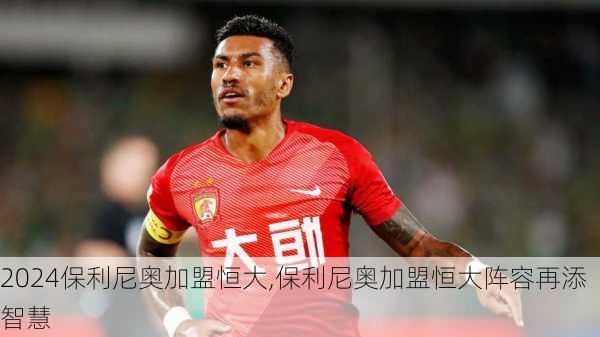 保利尼奥加盟恒大,保利尼奥加盟恒大阵容再添智慧