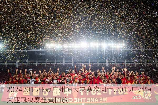 2015亚冠广州恒大决赛次回合,2015广州恒大亚冠决赛全景回放