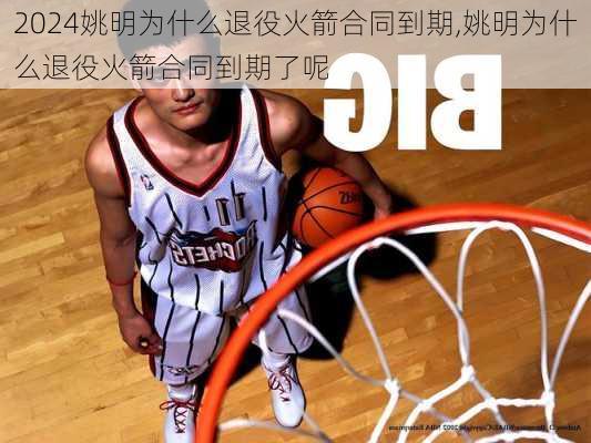 姚明为什么退役火箭合同到期,姚明为什么退役火箭合同到期了呢