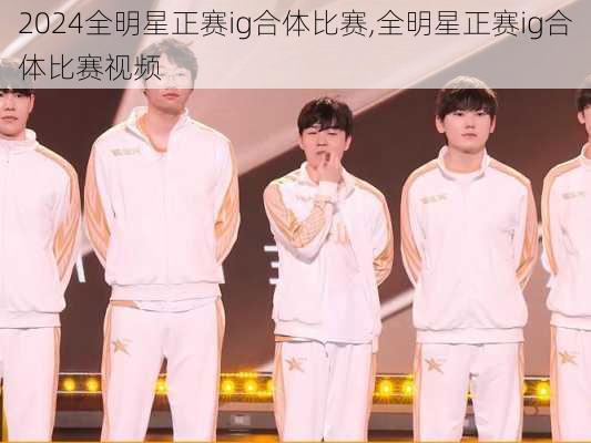 全明星正赛ig合体比赛,全明星正赛ig合体比赛视频