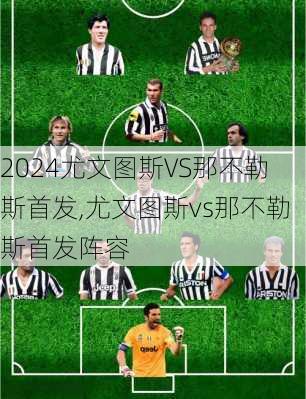 尤文图斯VS那不勒斯首发,尤文图斯vs那不勒斯首发阵容