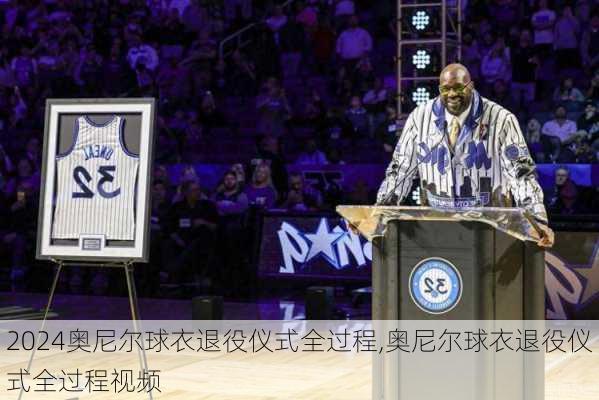 奥尼尔球衣退役仪式全过程,奥尼尔球衣退役仪式全过程视频
