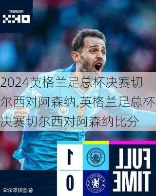 英格兰足总杯决赛切尔西对阿森纳,英格兰足总杯决赛切尔西对阿森纳比分