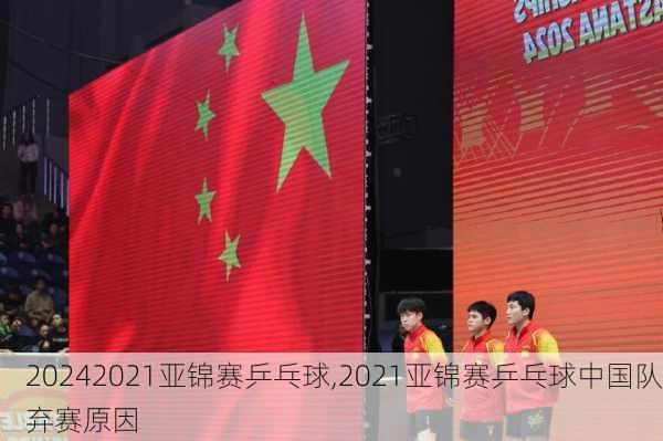 2021亚锦赛乒乓球,2021亚锦赛乒乓球中国队弃赛原因