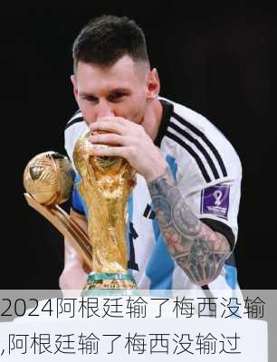 阿根廷输了梅西没输,阿根廷输了梅西没输过