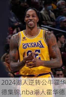 湖人逆转公牛霍华德集锦,nba湖人霍华德