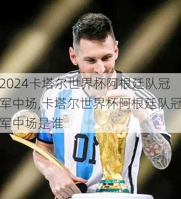 卡塔尔世界杯阿根廷队冠军中场,卡塔尔世界杯阿根廷队冠军中场是谁