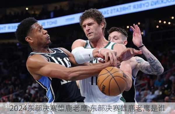 东部决赛雄鹿老鹰,东部决赛雄鹿老鹰是谁