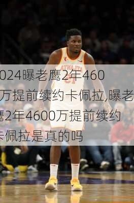 曝老鹰2年4600万提前续约卡佩拉,曝老鹰2年4600万提前续约卡佩拉是真的吗