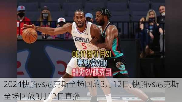 快船vs尼克斯全场回放3月12日,快船vs尼克斯全场回放3月12日直播