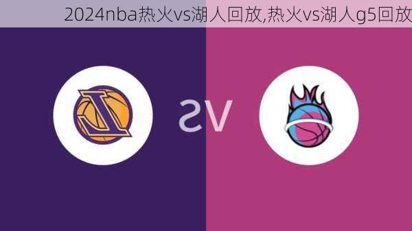 nba热火vs湖人回放,热火vs湖人g5回放