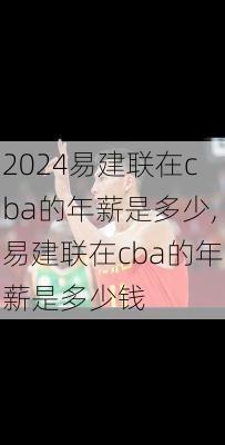 易建联在cba的年薪是多少,易建联在cba的年薪是多少钱