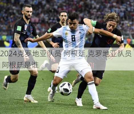 克罗地亚队员 阿根廷,克罗地亚队员 阿根廷是谁