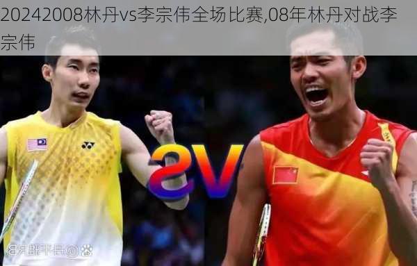 2008林丹vs李宗伟全场比赛,08年林丹对战李宗伟