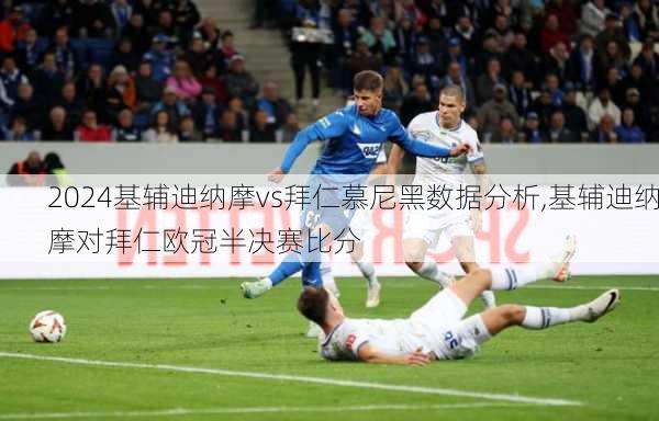 基辅迪纳摩vs拜仁慕尼黑数据分析,基辅迪纳摩对拜仁欧冠半决赛比分