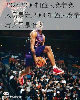 2000扣篮大赛参赛人员是谁,2000扣篮大赛参赛人员是谁啊