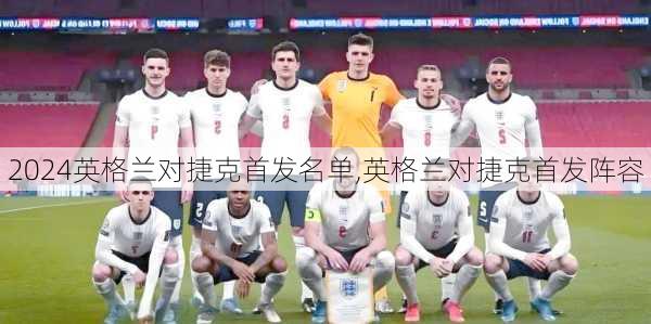 英格兰对捷克首发名单,英格兰对捷克首发阵容