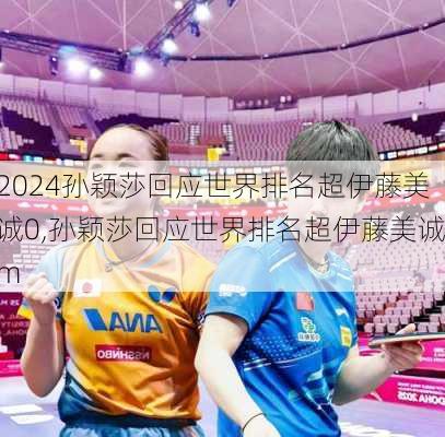 孙颖莎回应世界排名超伊藤美诚0,孙颖莎回应世界排名超伊藤美诚m
