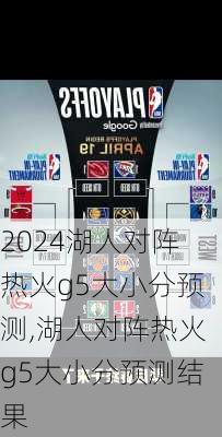 湖人对阵热火g5大小分预测,湖人对阵热火g5大小分预测结果