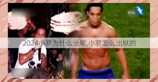 小罗为什么坐牢,小罗怎么出狱的